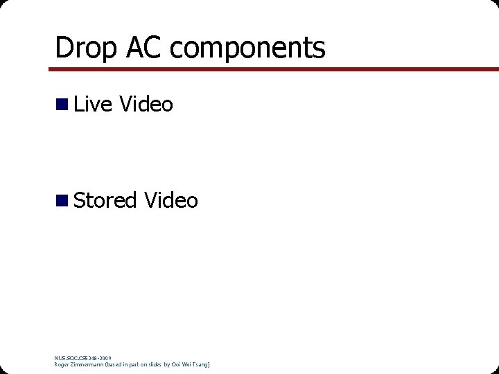 Drop AC components n Live Video n Stored Video NUS. SOC. CS 5248 -2009