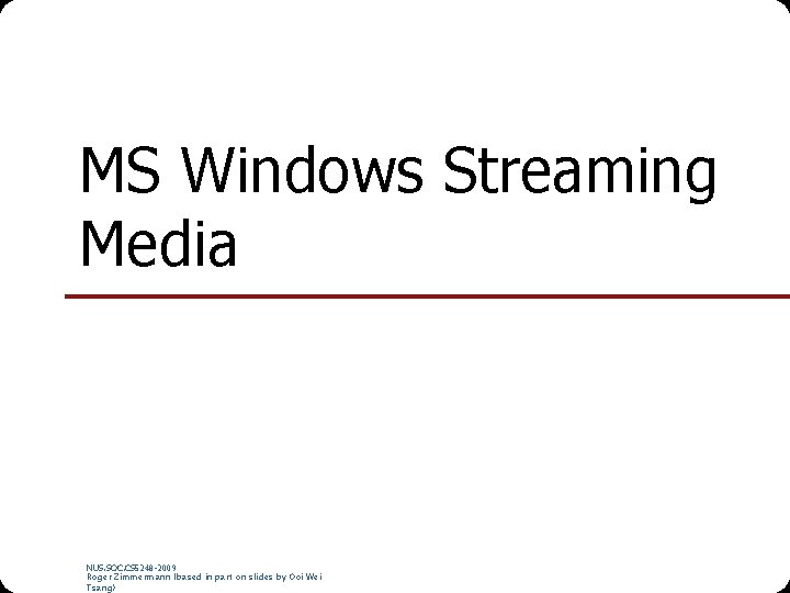 MS Windows Streaming Media NUS. SOC. CS 5248 -2009 Roger Zimmermann (based in part