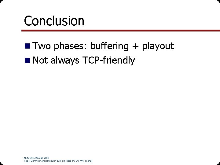 Conclusion n Two phases: buffering + playout n Not always TCP-friendly NUS. SOC. CS