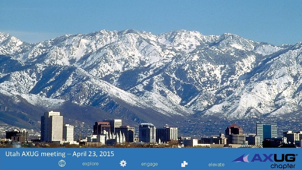 Utah AXUG meeting – April 23, 2015 explore engage elevate 