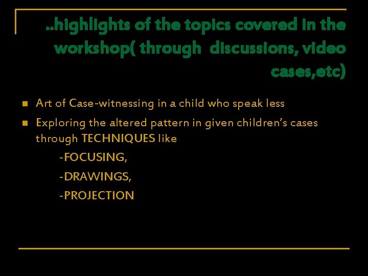 . . highlights of the topics covered in the workshop( through discussions, video cases,