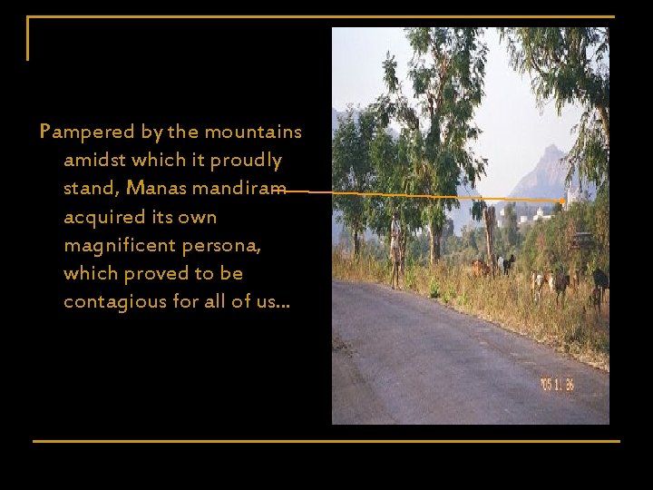 Pampered by the mountains amidst which it proudly stand, Manas mandiram acquired its own