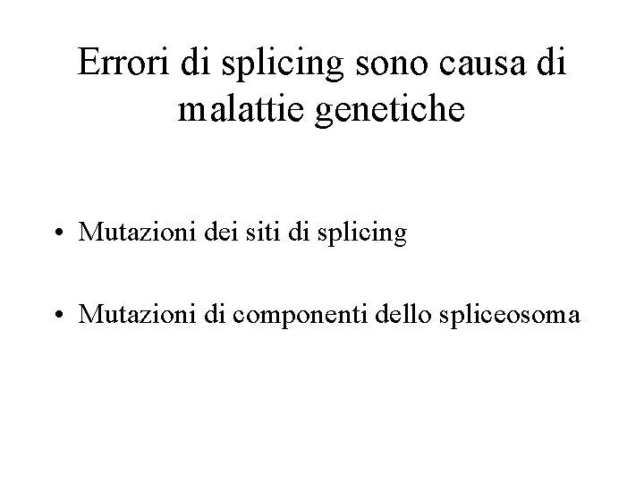 Errori di splicing sono causa di malattie genetiche • Mutazioni dei siti di splicing