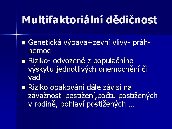 Multifaktoriální dědičnost Genetická výbava+zevní vlivy- práhnemoc n Riziko- odvozené z populačního výskytu jednotlivých onemocnění