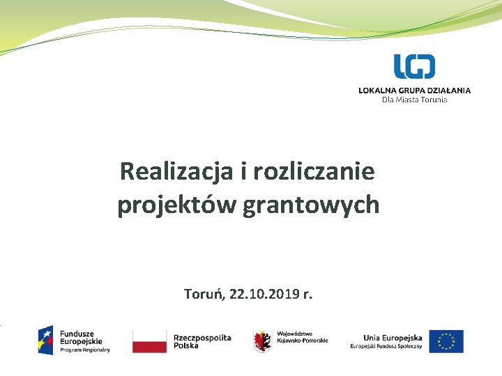 Realizacja i rozliczanie projektów grantowych Toruń, 22. 10. 2019 r. 