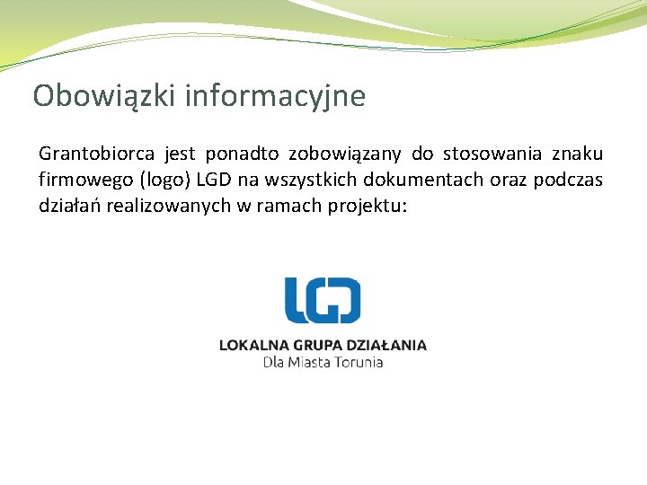 Obowiązki informacyjne Grantobiorca jest ponadto zobowiązany do stosowania znaku firmowego (logo) LGD na wszystkich