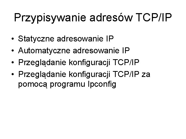 Przypisywanie adresów TCP/IP • • Statyczne adresowanie IP Automatyczne adresowanie IP Przeglądanie konfiguracji TCP/IP