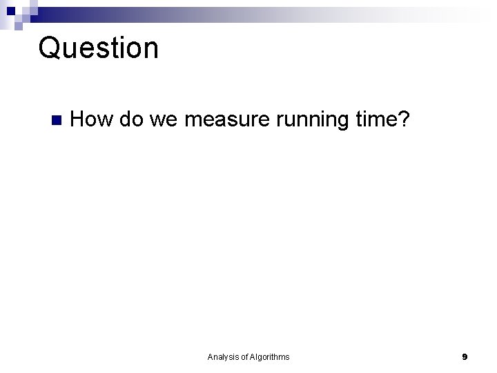 Question How do we measure running time? Analysis of Algorithms 9 