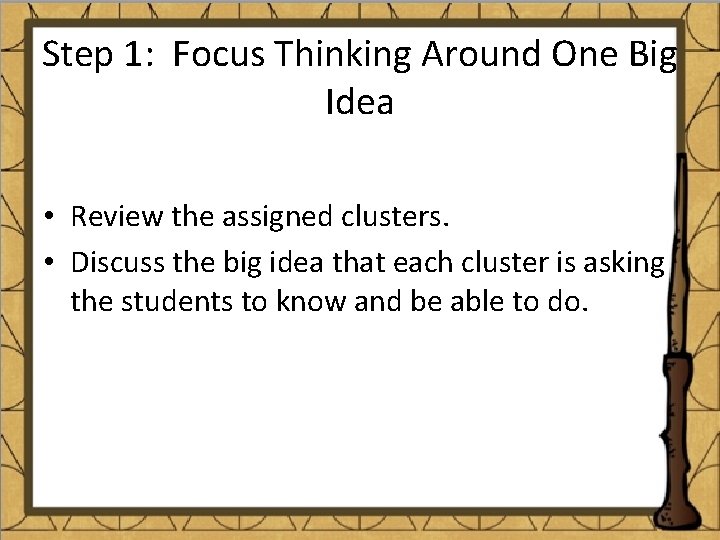 Step 1: Focus Thinking Around One Big Idea • Review the assigned clusters. •