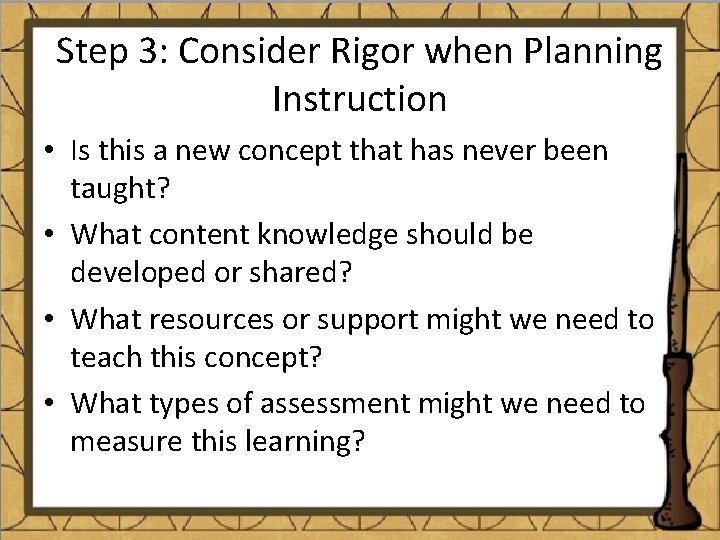 Step 3: Consider Rigor when Planning Instruction • Is this a new concept that