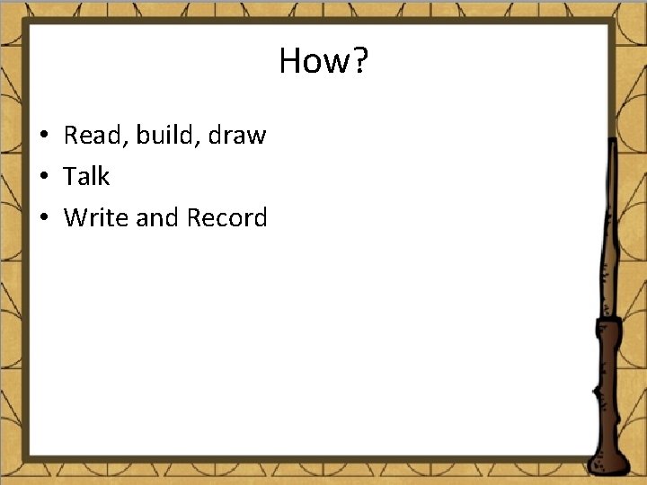 How? • Read, build, draw • Talk • Write and Record 