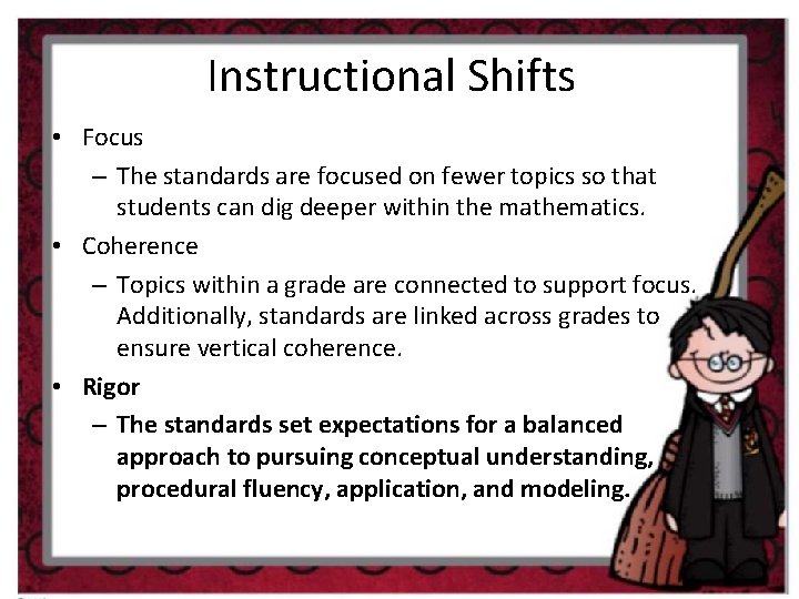 Instructional Shifts • Focus – The standards are focused on fewer topics so that