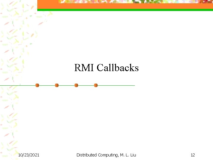 RMI Callbacks 10/23/2021 Distributed Computing, M. L. Liu 12 