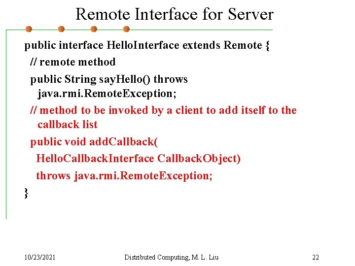 Remote Interface for Server public interface Hello. Interface extends Remote { // remote method