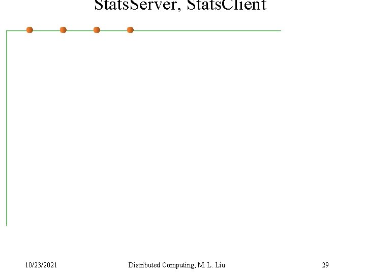 Stats. Server, Stats. Client 10/23/2021 Distributed Computing, M. L. Liu 29 
