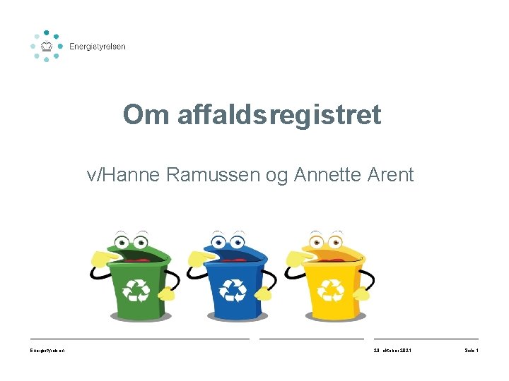 Om affaldsregistret v/Hanne Ramussen og Annette Arent Energistyrelsen 23. oktober 2021 Side 1 