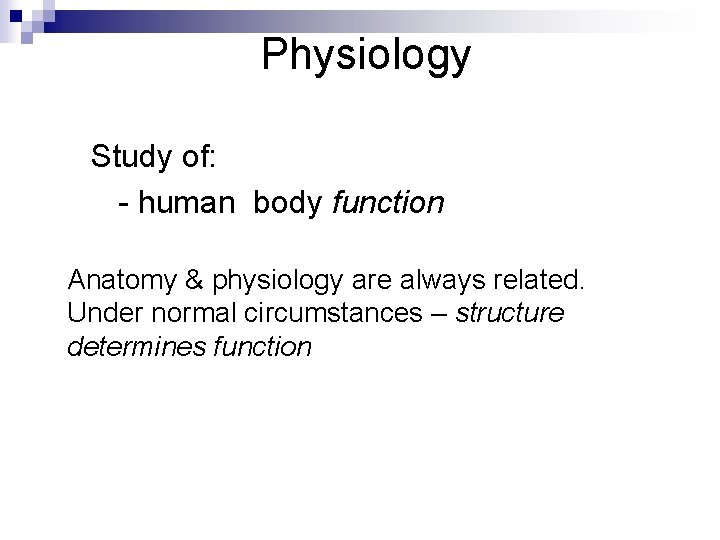 Physiology Study of: - human body function Anatomy & physiology are always related. Under