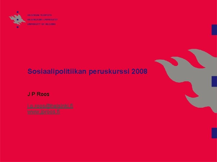 Sosiaalipolitiikan peruskurssi 2008 J P Roos j. p. roos@helsinki. fi www. jproos. fi 