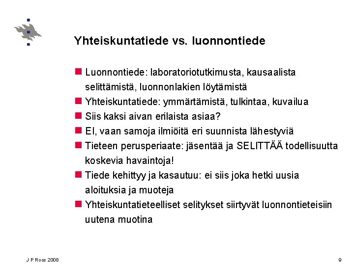 Yhteiskuntatiede vs. luonnontiede n Luonnontiede: laboratoriotutkimusta, kausaalista selittämistä, luonnonlakien löytämistä n Yhteiskuntatiede: ymmärtämistä, tulkintaa,