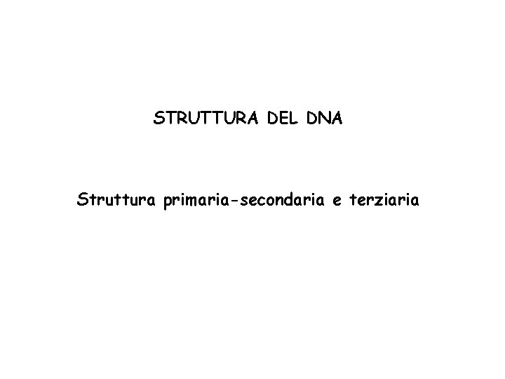 STRUTTURA DEL DNA Struttura primaria-secondaria e terziaria 