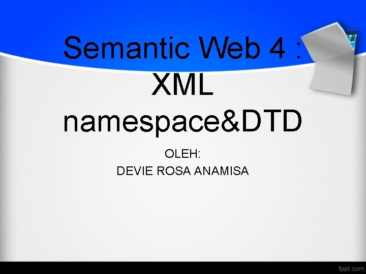 Semantic Web 4 : XML namespace&DTD OLEH: DEVIE ROSA ANAMISA 