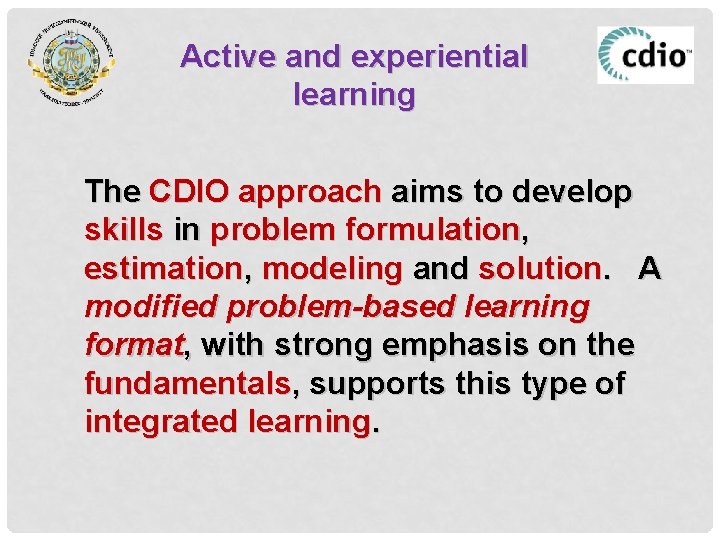 Active and experiential learning The CDIO approach aims to develop skills in problem formulation,