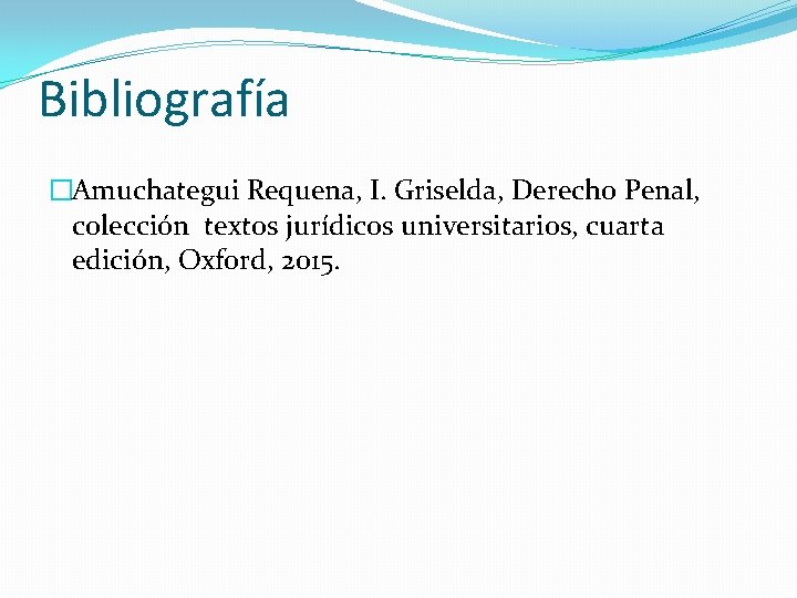 Bibliografía �Amuchategui Requena, I. Griselda, Derecho Penal, colección textos jurídicos universitarios, cuarta edición, Oxford,