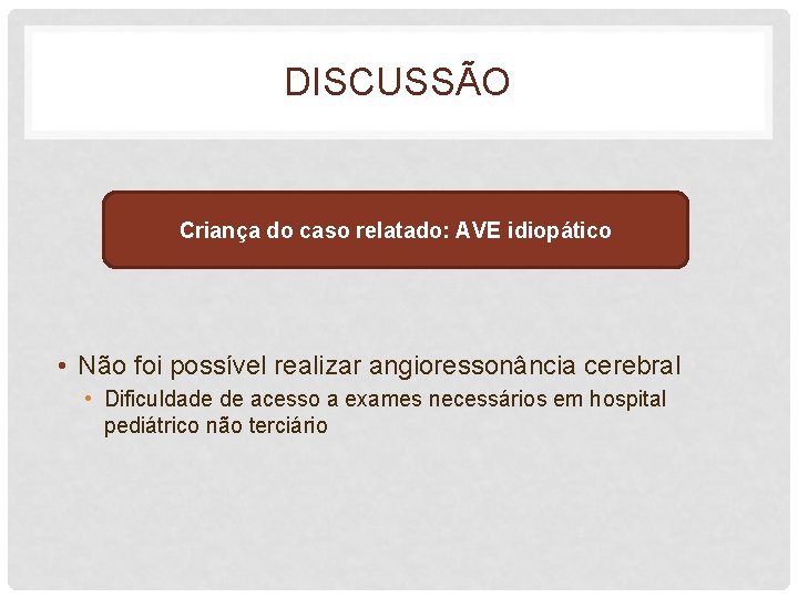 DISCUSSÃO Criança do caso relatado: AVE idiopático • Não foi possível realizar angioressonância cerebral