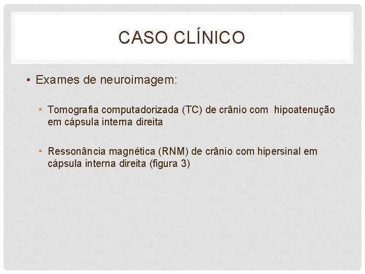 CASO CLÍNICO • Exames de neuroimagem: • Tomografia computadorizada (TC) de crânio com hipoatenução