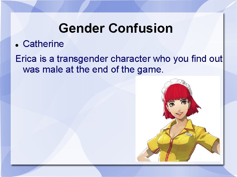 Gender Confusion Catherine Erica is a transgender character who you find out was male