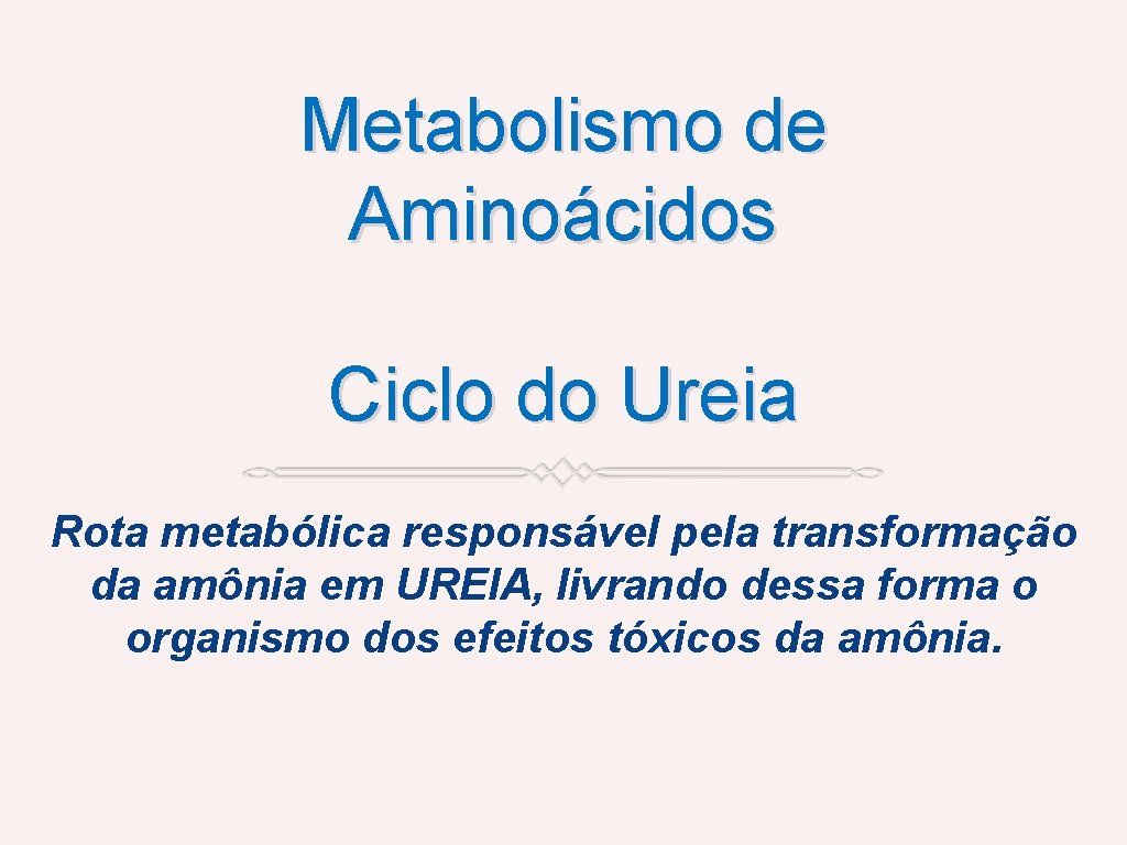 Metabolismo de Aminoácidos Ciclo do Ureia Rota metabólica responsável pela transformação da amônia em