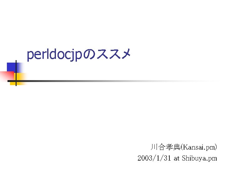 perldocjpのススメ 川合孝典(Kansai. pm) 2003/1/31 at Shibuya. pm 