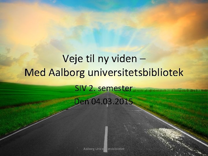 Veje til ny viden – Med Aalborg universitetsbibliotek SIV 2. semester Den 04. 03.