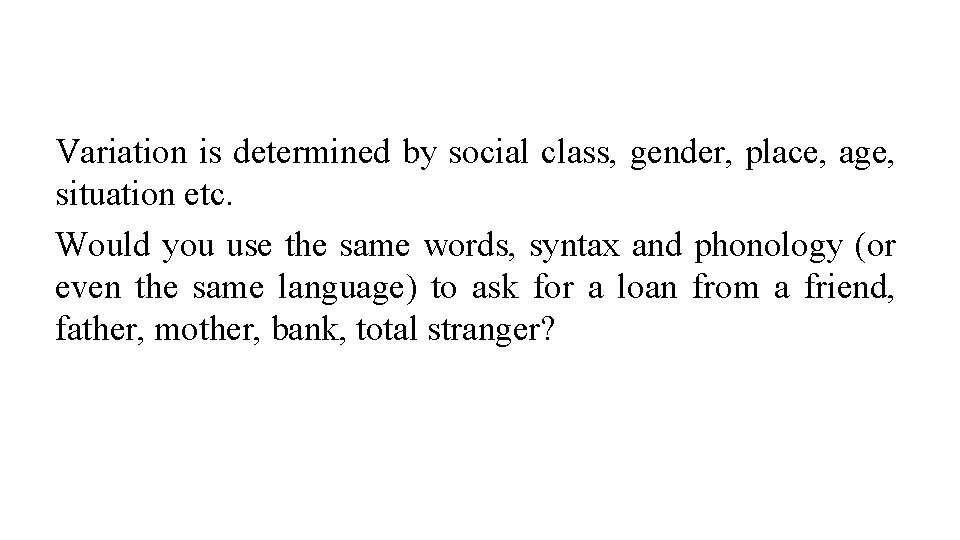 Variation is determined by social class, gender, place, age, situation etc. Would you use