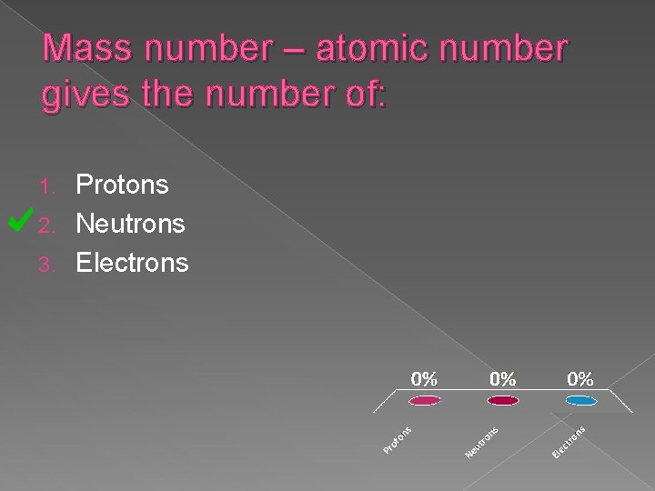 Mass number – atomic number gives the number of: Protons 2. Neutrons 3. Electrons