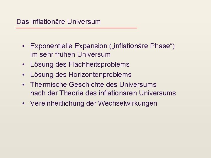 Das inflationäre Universum • Exponentielle Expansion („inflationäre Phase“) im sehr frühen Universum • Lösung
