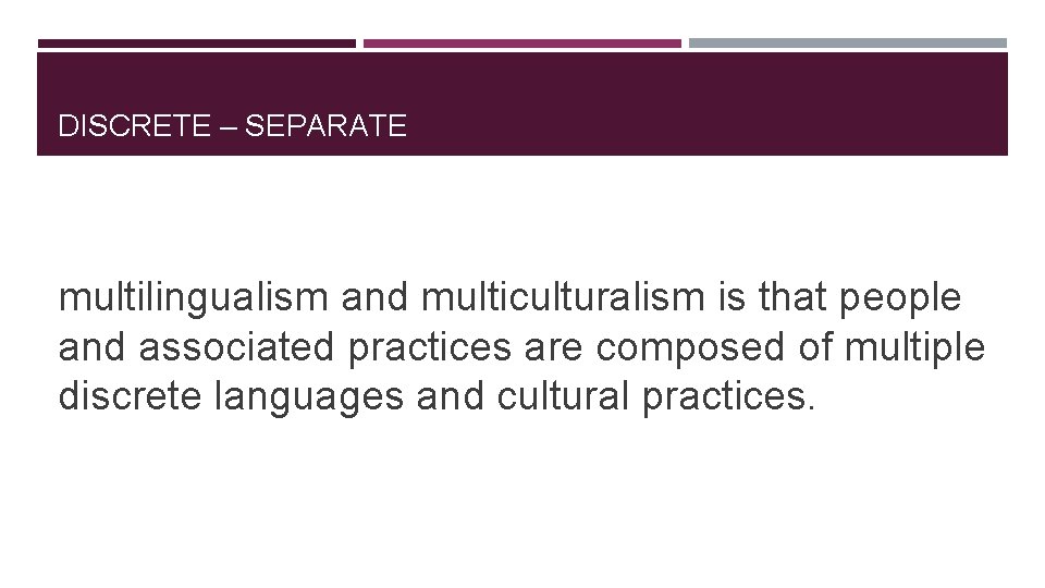 DISCRETE – SEPARATE multilingualism and multiculturalism is that people and associated practices are composed