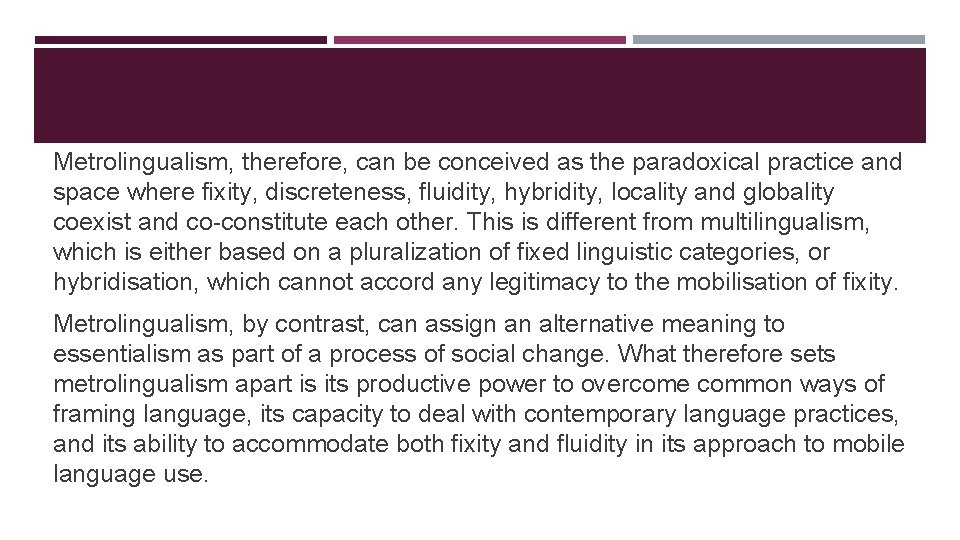 Metrolingualism, therefore, can be conceived as the paradoxical practice and space where fixity, discreteness,