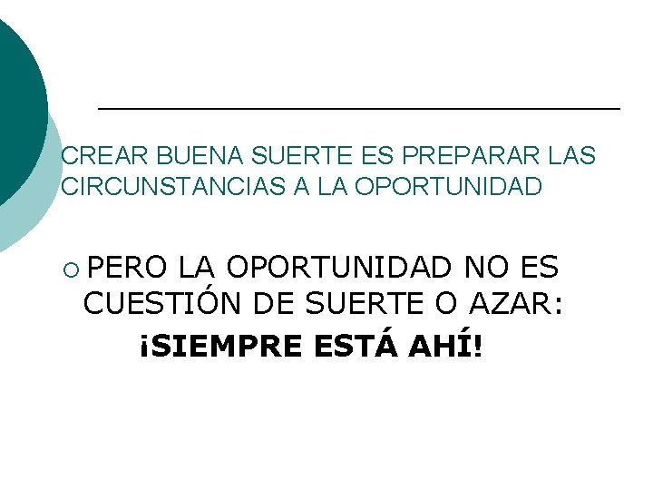 CREAR BUENA SUERTE ES PREPARAR LAS CIRCUNSTANCIAS A LA OPORTUNIDAD ¡ PERO LA OPORTUNIDAD