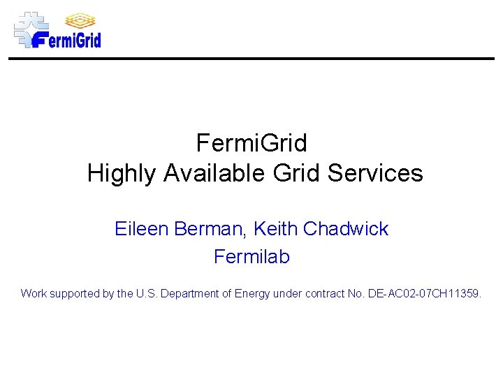 Fermi. Grid Highly Available Grid Services Eileen Berman, Keith Chadwick Fermilab Work supported by