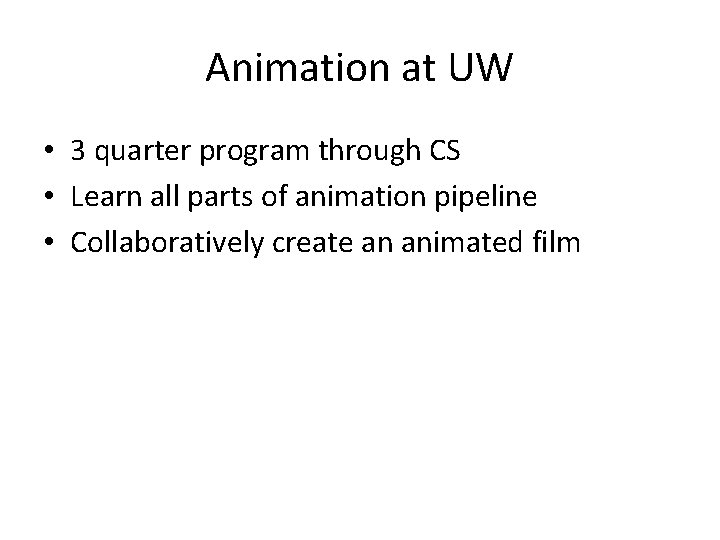 Animation at UW • 3 quarter program through CS • Learn all parts of