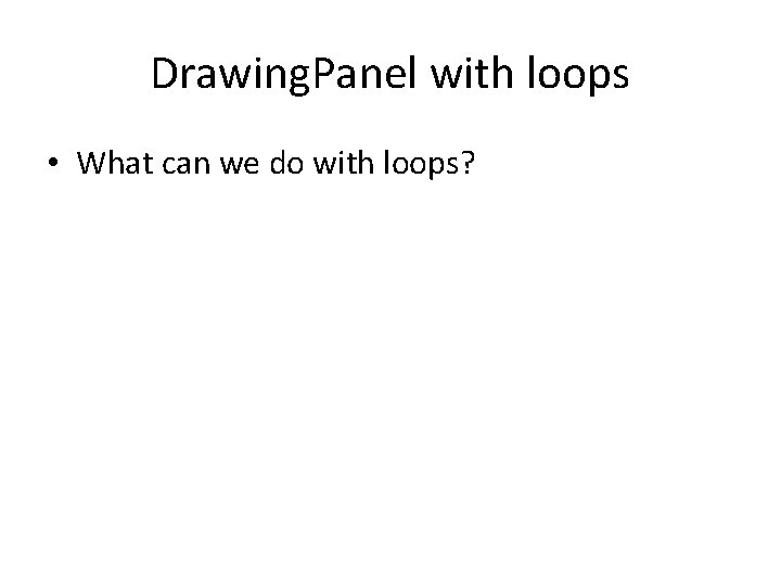 Drawing. Panel with loops • What can we do with loops? 