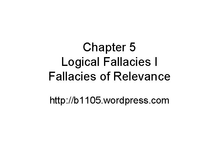 Chapter 5 Logical Fallacies I Fallacies of Relevance http: //b 1105. wordpress. com 