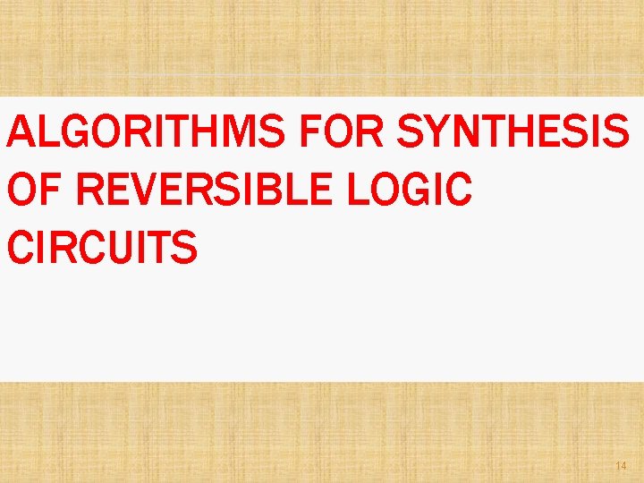 ALGORITHMS FOR SYNTHESIS OF REVERSIBLE LOGIC CIRCUITS 14 