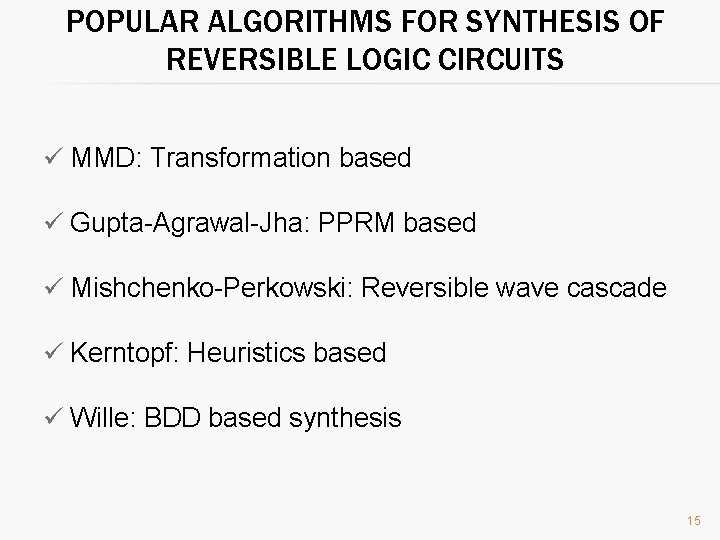 POPULAR ALGORITHMS FOR SYNTHESIS OF REVERSIBLE LOGIC CIRCUITS ü MMD: Transformation based ü Gupta-Agrawal-Jha: