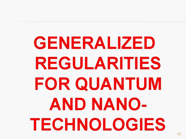 GENERALIZED REGULARITIES FOR QUANTUM AND NANOTECHNOLOGIES 63 
