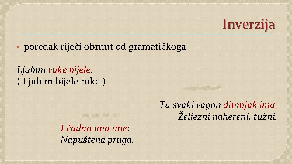 Inverzija § poredak riječi obrnut od gramatičkoga Ljubim ruke bijele. ( Ljubim bijele ruke.