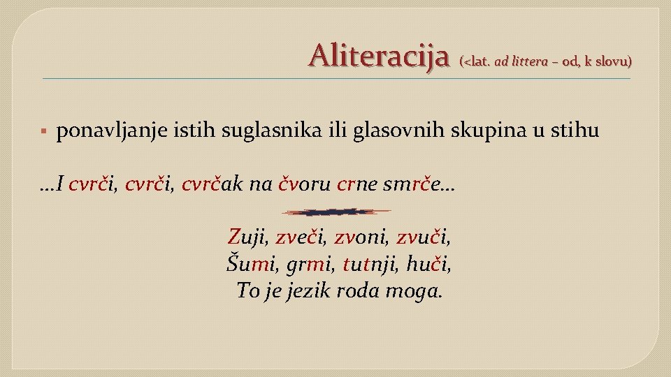 Aliteracija (<lat. ad littera – od, k slovu) § ponavljanje istih suglasnika ili glasovnih