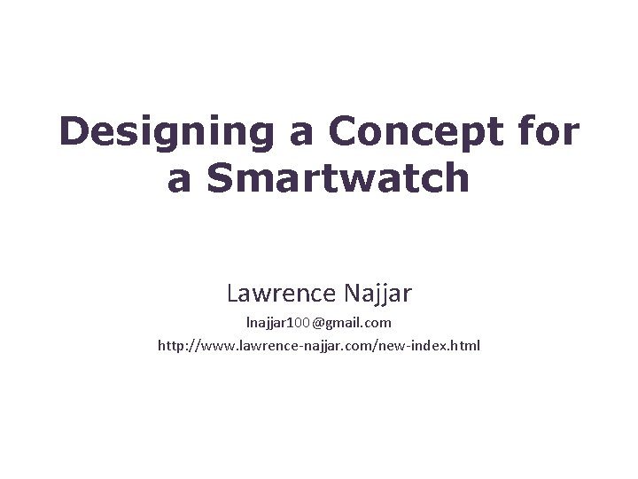 Designing a Concept for a Smartwatch Lawrence Najjar lnajjar 100@gmail. com http: //www. lawrence-najjar.