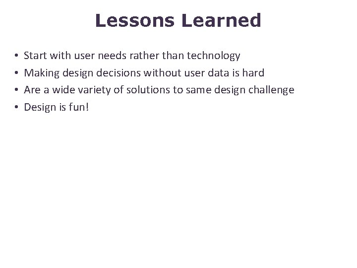 Lessons Learned • • Start with user needs rather than technology Making design decisions